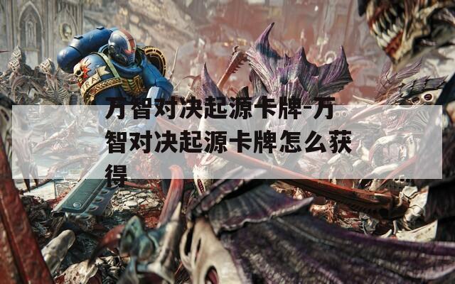 万智对决起源卡牌-万智对决起源卡牌怎么获得