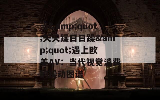 当&amp;quot;天天躁日日躁&amp;quot;遇上欧美AV：当代视觉消费的躁动图谱