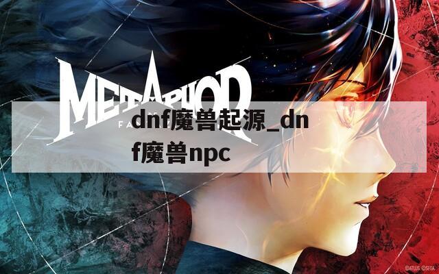 dnf魔兽起源_dnf魔兽npc