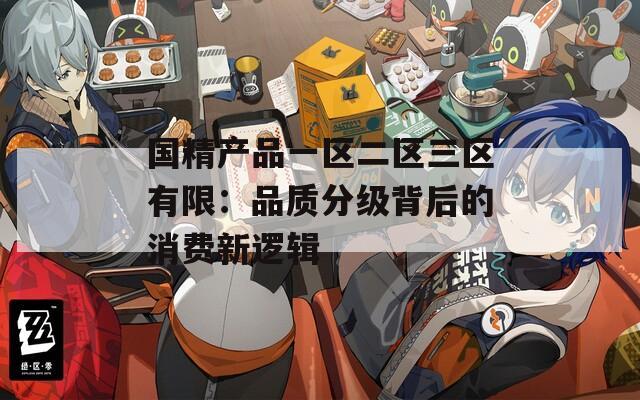 国精产品一区二区三区有限：品质分级背后的消费新逻辑