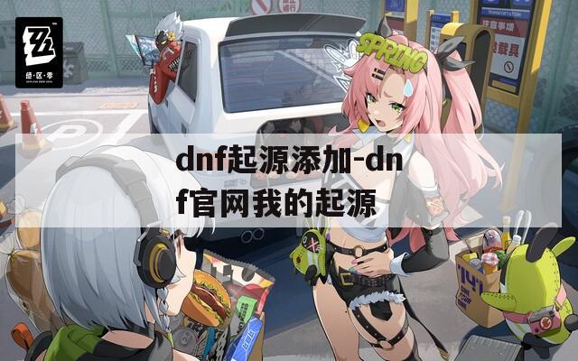 dnf起源添加-dnf官网我的起源