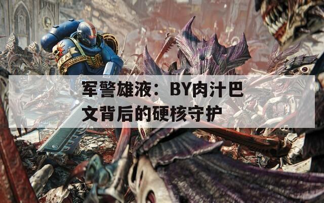 军警雄液：BY肉汁巴文背后的硬核守护