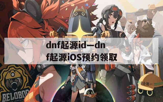 dnf起源id—dnf起源iOS预约领取