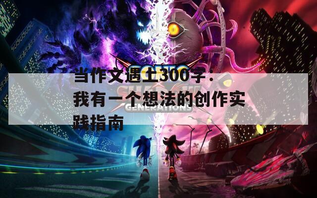 当作文遇上300字：我有一个想法的创作实践指南
