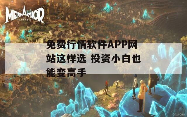 免费行情软件APP网站这样选 投资小白也能变高手