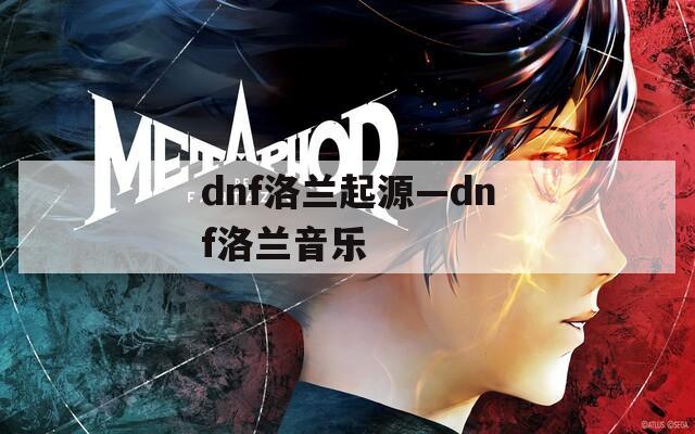 dnf洛兰起源—dnf洛兰音乐