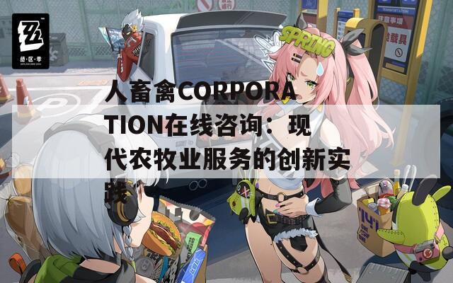 人畜禽CORPORATION在线咨询：现代农牧业服务的创新实践