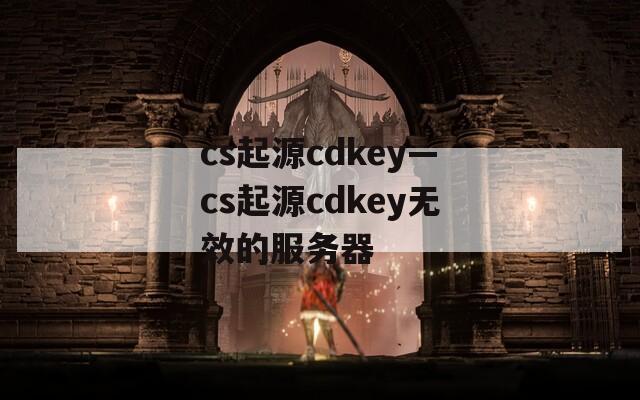 cs起源cdkey—cs起源cdkey无效的服务器