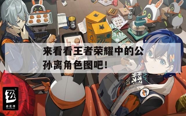 来看看王者荣耀中的公孙离角色图吧！