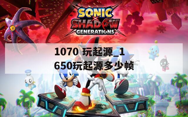 1070 玩起源_1650玩起源多少帧