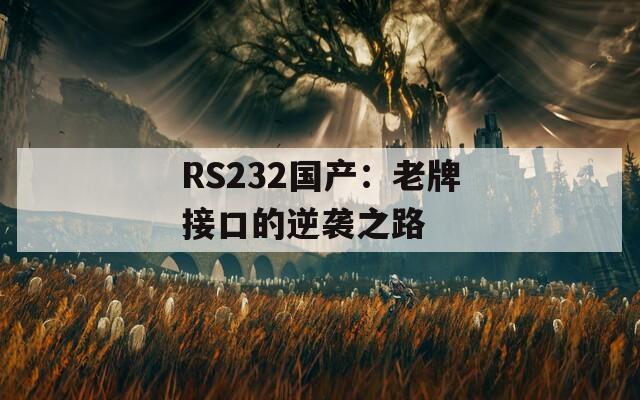 RS232国产：老牌接口的逆袭之路