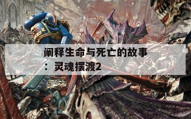 阐释生命与死亡的故事：灵魂摆渡2