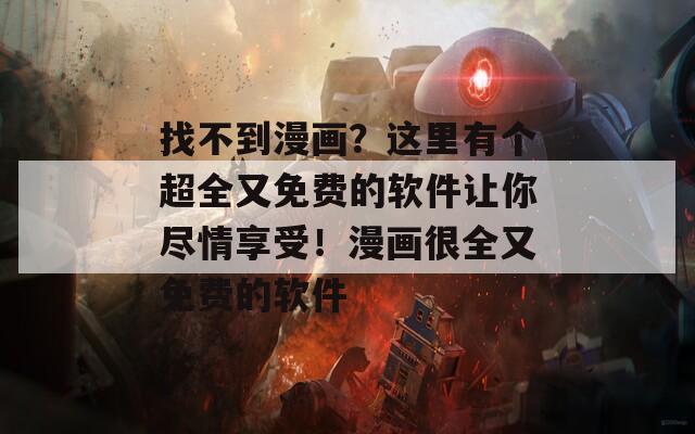 找不到漫画？这里有个超全又免费的软件让你尽情享受！漫画很全又免费的软件