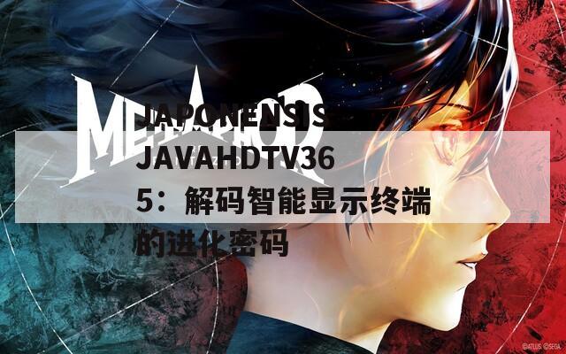 JAPONENSISJAVAHDTV365：解码智能显示终端的进化密码