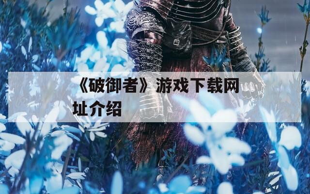 《破御者》游戏下载网址介绍