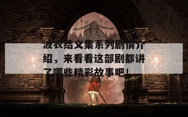 波衣结义集系列剧情介绍，来看看这部剧都讲了哪些精彩故事吧！