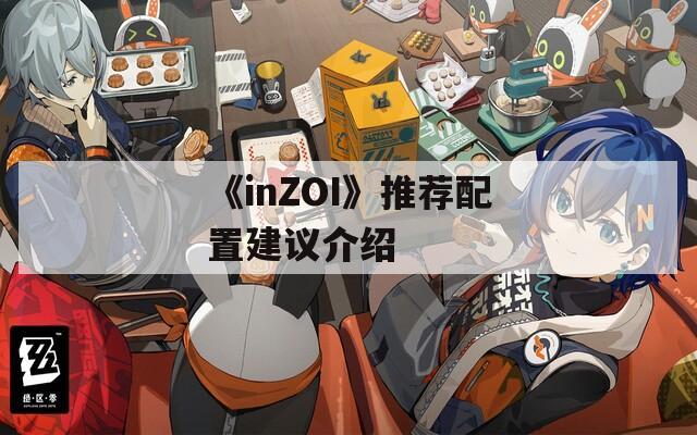 《inZOI》推荐配置建议介绍