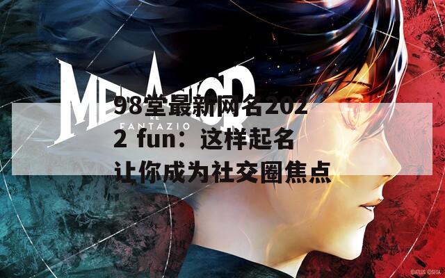 98堂最新网名2022 fun：这样起名让你成为社交圈焦点