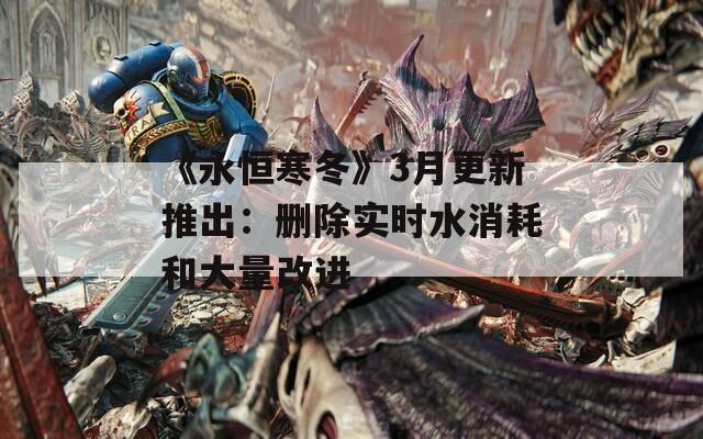 《永恒寒冬》3月更新推出：删除实时水消耗和大量改进
