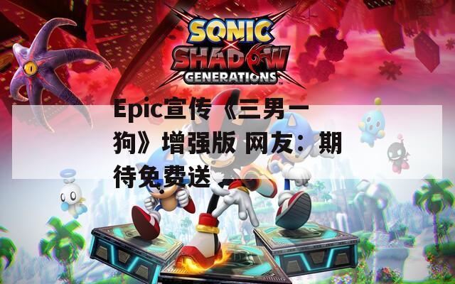Epic宣传《三男一狗》增强版 网友：期待免费送