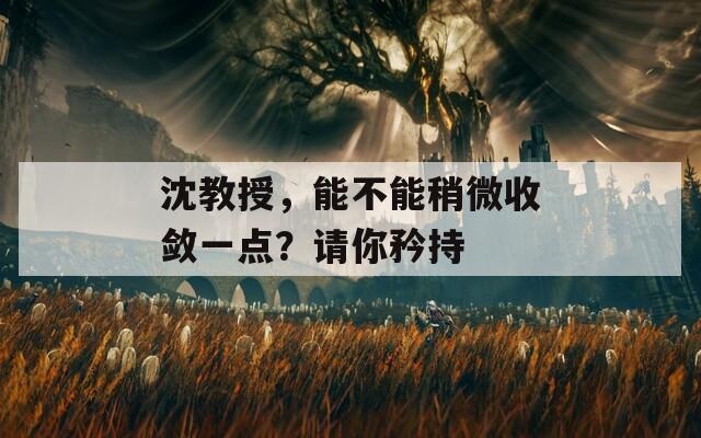 沈教授，能不能稍微收敛一点？请你矜持