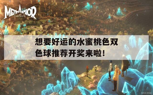 想要好运的水蜜桃色双色球推荐开奖来啦！