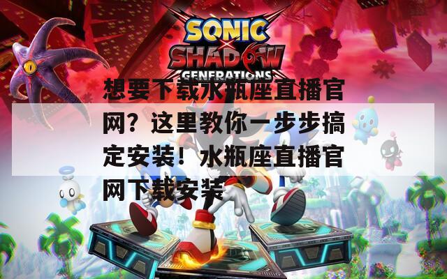 想要下载水瓶座直播官网？这里教你一步步搞定安装！水瓶座直播官网下载安装
