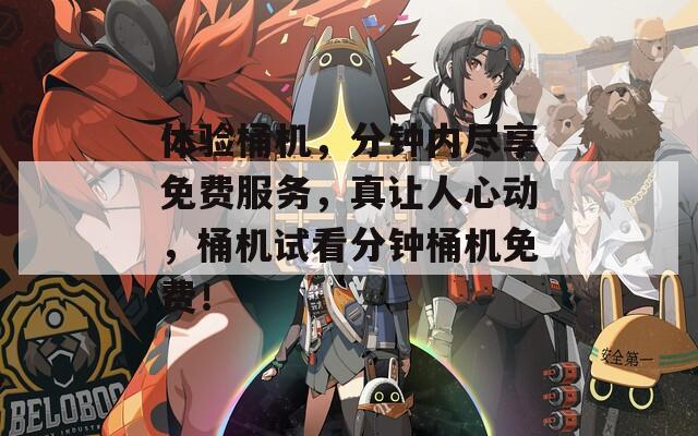 体验桶机，分钟内尽享免费服务，真让人心动，桶机试看分钟桶机免费！