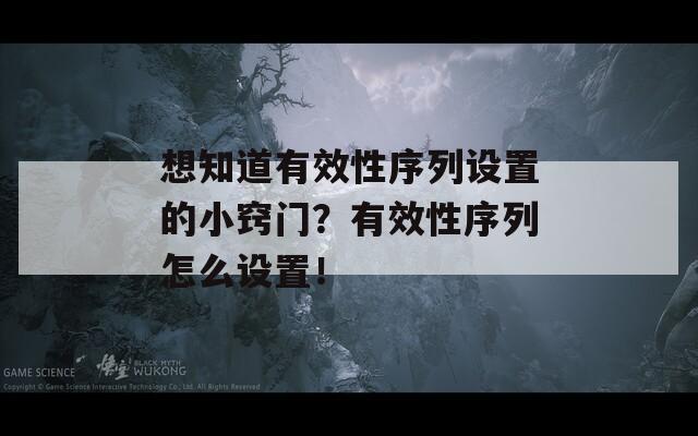 想知道有效性序列设置的小窍门？有效性序列怎么设置！