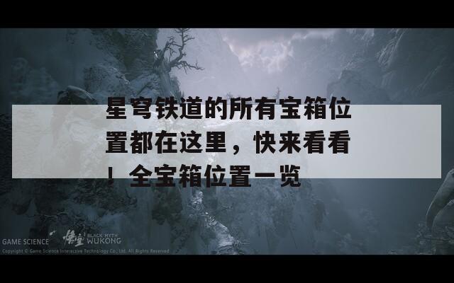 星穹铁道的所有宝箱位置都在这里，快来看看！全宝箱位置一览