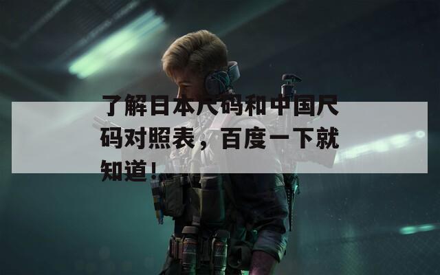了解日本尺码和中国尺码对照表，百度一下就知道！