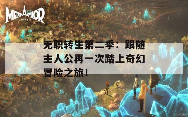 无职转生第二季：跟随主人公再一次踏上奇幻冒险之旅！