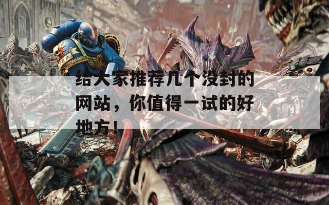 给大家推荐几个没封的网站，你值得一试的好地方！