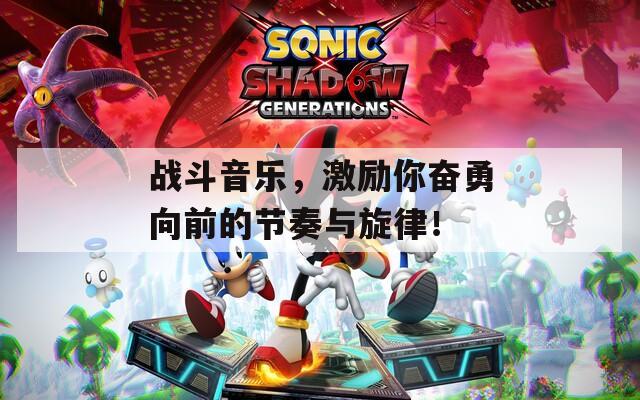 战斗音乐，激励你奋勇向前的节奏与旋律！
