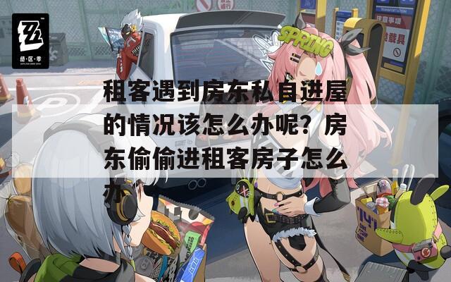 租客遇到房东私自进屋的情况该怎么办呢？房东偷偷进租客房子怎么办