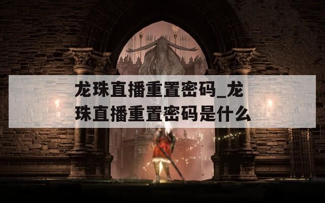 龙珠直播重置密码_龙珠直播重置密码是什么
