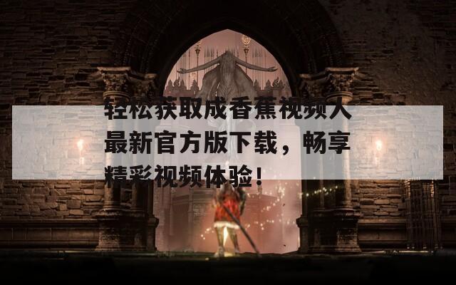 轻松获取成香蕉视频人最新官方版下载，畅享精彩视频体验！