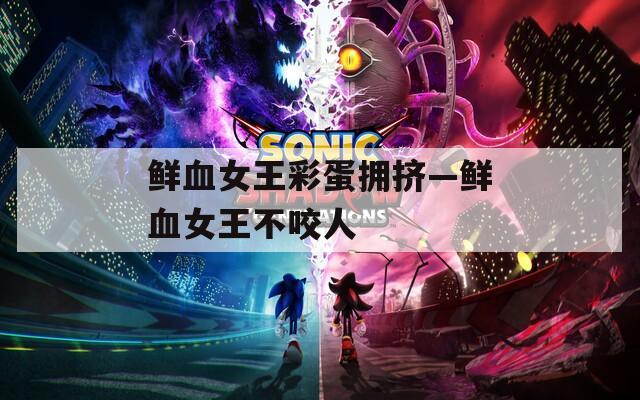 鲜血女王彩蛋拥挤—鲜血女王不咬人