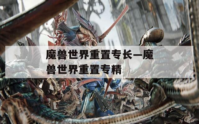 魔兽世界重置专长—魔兽世界重置专精
