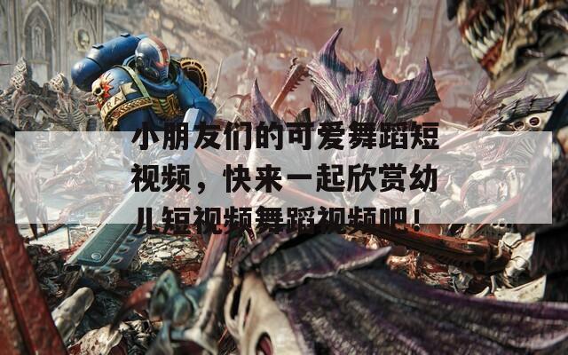 小朋友们的可爱舞蹈短视频，快来一起欣赏幼儿短视频舞蹈视频吧！  第1张