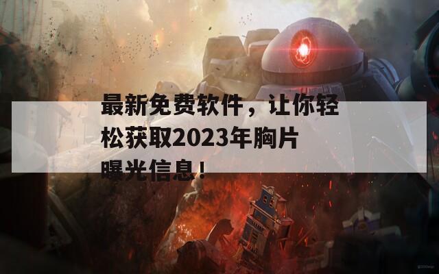 最新免费软件，让你轻松获取2023年胸片曝光信息！  第1张