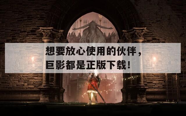 想要放心使用的伙伴，巨影都是正版下载！