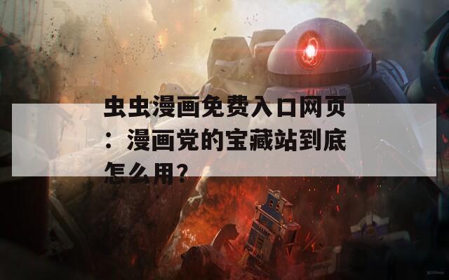 虫虫漫画免费入口网页：漫画党的宝藏站到底怎么用？