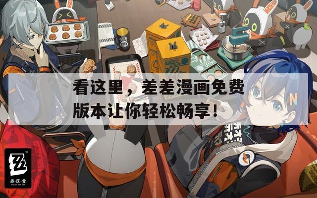 看这里，差差漫画免费版本让你轻松畅享！