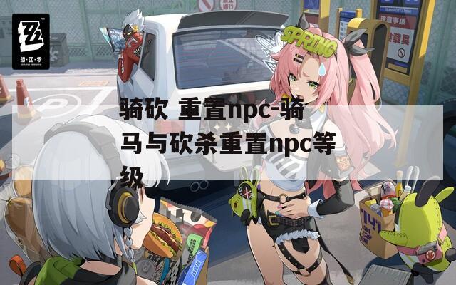 骑砍 重置npc-骑马与砍杀重置npc等级
