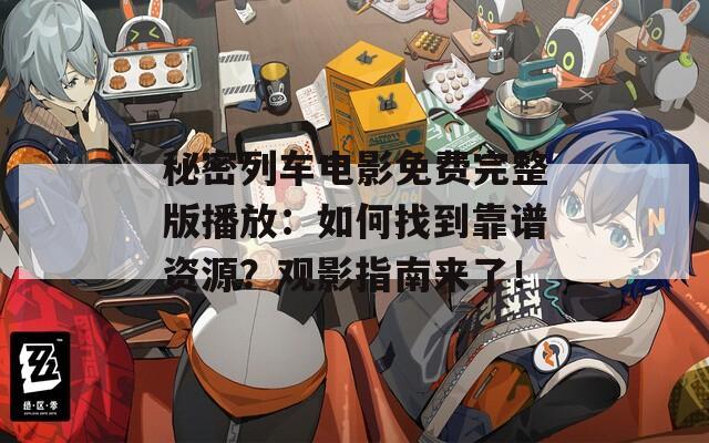 秘密列车电影免费完整版播放：如何找到靠谱资源？观影指南来了！