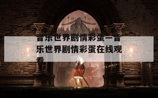 音乐世界剧情彩蛋—音乐世界剧情彩蛋在线观看