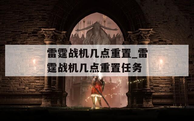 雷霆战机几点重置_雷霆战机几点重置任务  第1张