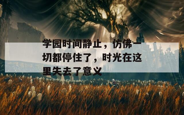 学园时间静止，仿佛一切都停住了，时光在这里失去了意义  第1张