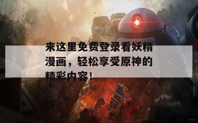 来这里免费登录看妖精漫画，轻松享受原神的精彩内容！